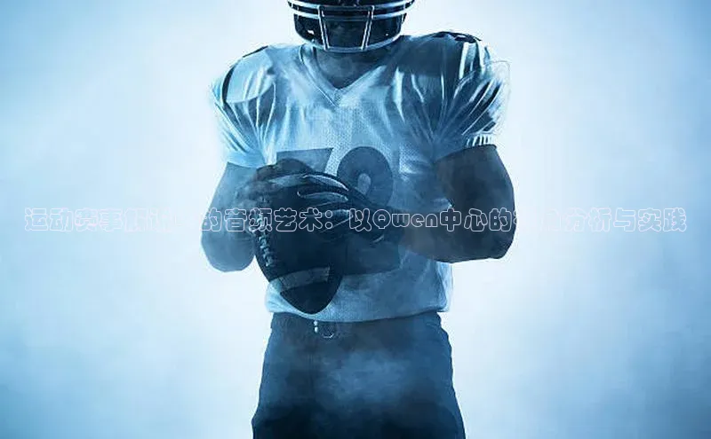 运动赛事解说中的音频艺术：以Qwen中心的视角分析与实践